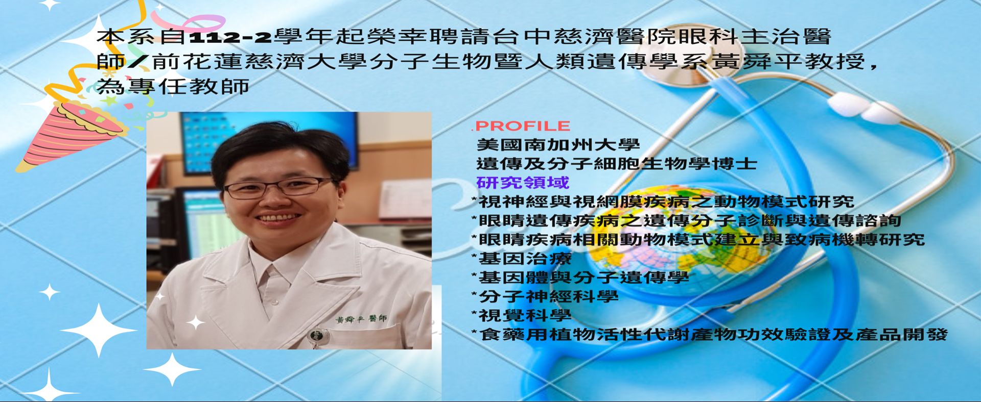 本系自112-2學年起榮幸聘請台中慈濟醫院眼科主治醫師/前花蓮慈濟大學分子生物暨人類遺傳學系黃舜平教授為專任教師